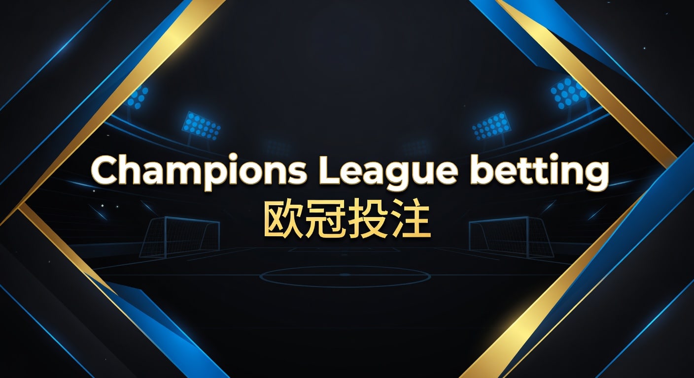 Champions League betting 欧冠投注｜赛前判断与实战思路